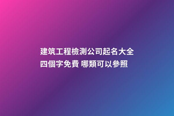 建筑工程檢測公司起名大全四個字免費 哪類可以參照